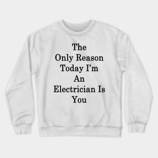 The Only Reason Today I'm An Electrician Is You Crewneck Sweatshirt